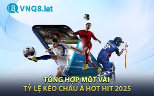 Tổng hợp một vài tỷ lệ kèo châu Á hot hit 2025